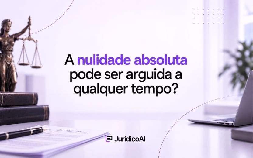 A nulidade absoluta pode ser arguida a qualquer tempo?